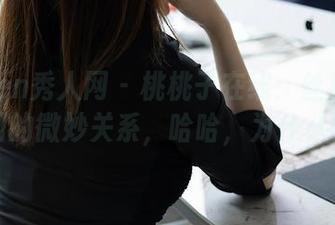 Xiuren秀人网 - 桃桃子在线：丝袜与我之间的微妙关系，哈哈，为什么呢？